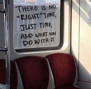 There is No 'Right' Time. Just Time and What You Do With It. There is No 'Right' Time. Just Time and What You Do With It.